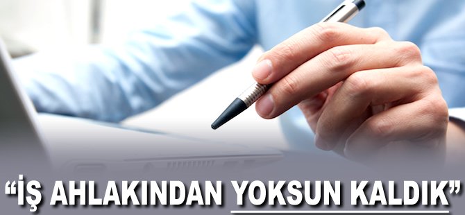 "İş ahlakından yoksun kaldık"