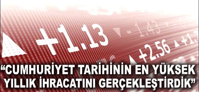 "Cumhuriyet tarihinin en yüksek yıllık ihracatını gerçekleştirdik"