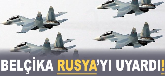 Belçika Rusya'yı uyardı!