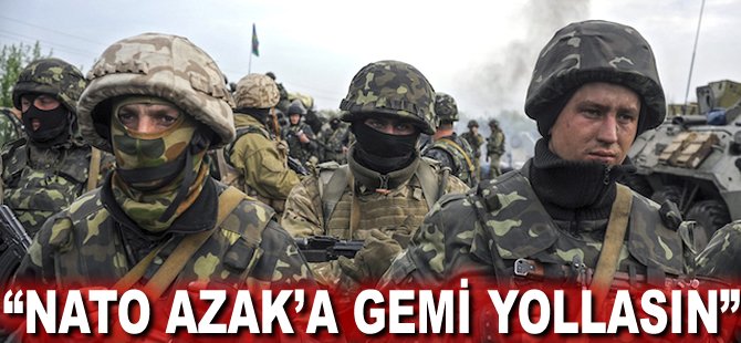 "NATO Azak’a gemi yollasın"