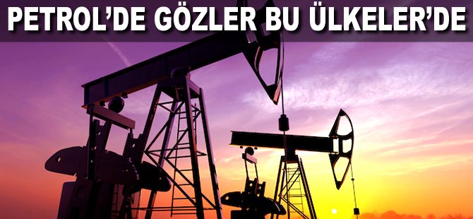 Petrol'de gözler bu Ülkeler'de