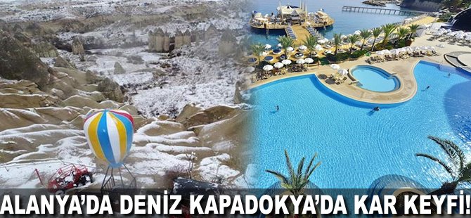 Alanya'da deniz Kapadokya'da kar keyfi!