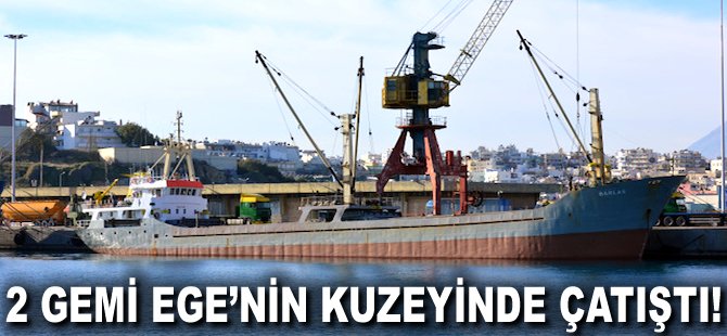 2 gemi Ege'nin kuzeyinde çatıştı!