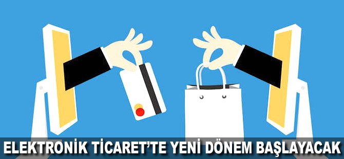 Elektronik Ticaret'te yeni dönem başlayacak