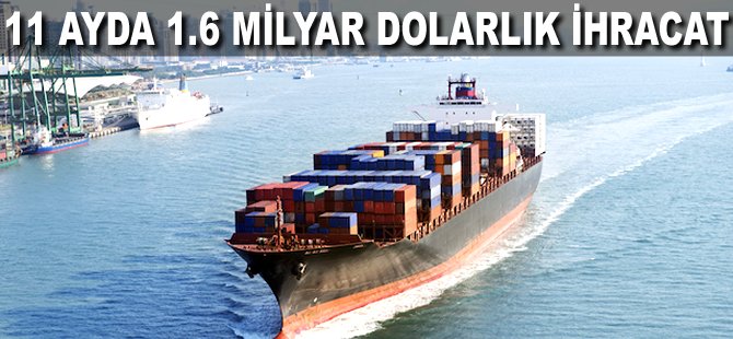 11 ayda 1.6 milyar Dolarlık ihracat