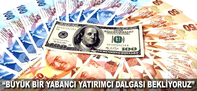 "Büyük bir yabancı yatırımcı dalgası bekliyoruz"