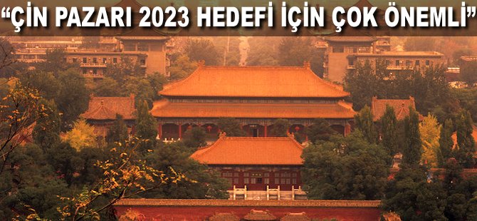 "Çin pazarı 2023 hedefi için çok önemli"