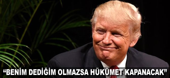 "Benim dediğim olmazsa hükümet kapanacak"