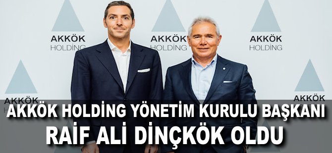 Akkök Holding Yönetim Kurulu Başkanı Raif Ali Dinçkök oldu