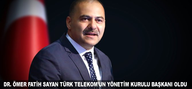 Dr. Ömer Fatih Sayan Türk Telekom'un Yönetim Kurulu Başkanı oldu