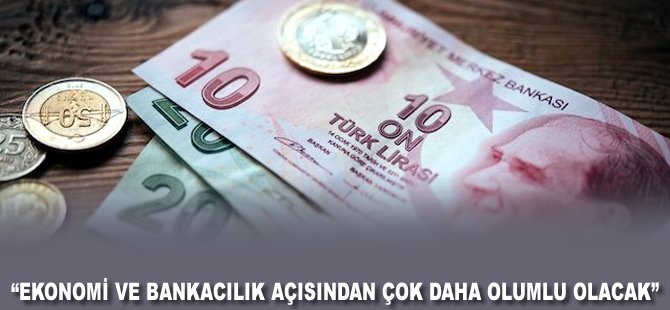 "Ekonomi ve Bankacılık açısından çok daha olumlu olacak"