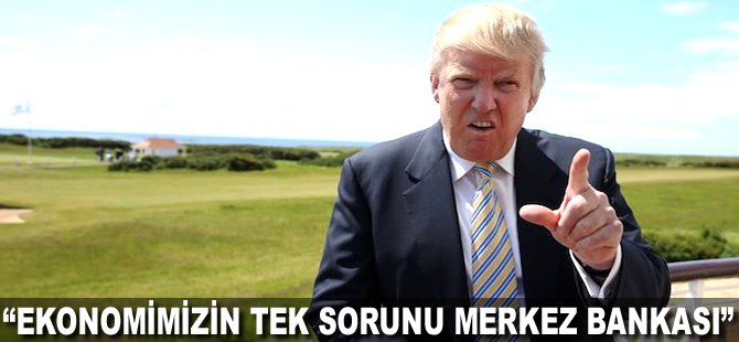 "Ekonomimizin tek sorunu Merkez Bankası"