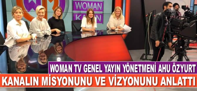 Woman TV Genel Yayın Yönetmeni Ahu Özyurt, kanalın misyonunu ve vizyonunu anlattı