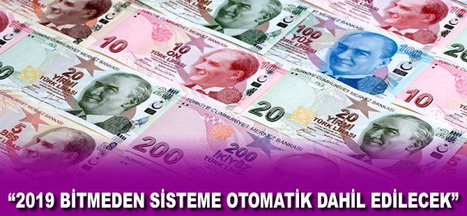 "2019 bitmeden sisteme otomatik dahil edilecek"