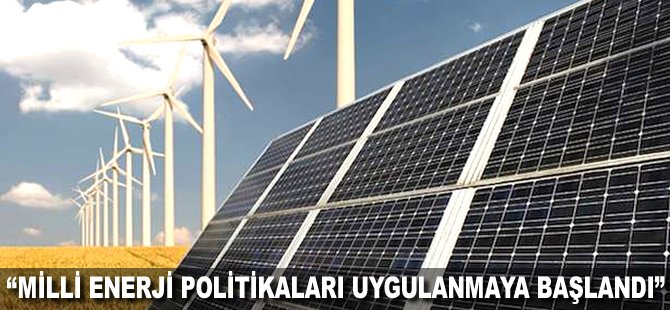 "Milli enerji politikaları uygulanmaya başlandı"