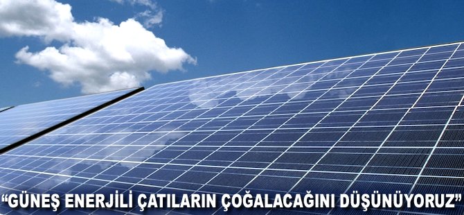 "Güneş enerjili çatıların çoğalacağını düşünüyoruz"