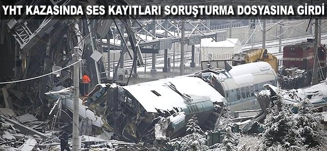 YHT kazasında ses kayıtları soruşturma dosyasına girdi