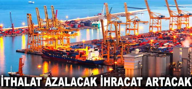 İthalat azalacak ihracat artacak