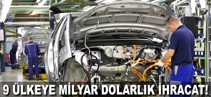 9 Ülkeye milyar Dolarlık ihracat!