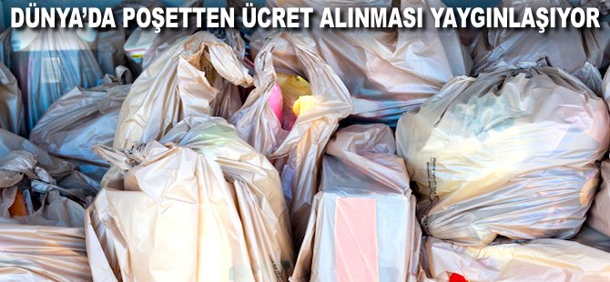 Dünya'da poşetten ücret alınması yaygınlaşıyor