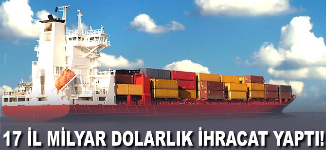 17 il milyar Dolarlık ihracat yaptı!