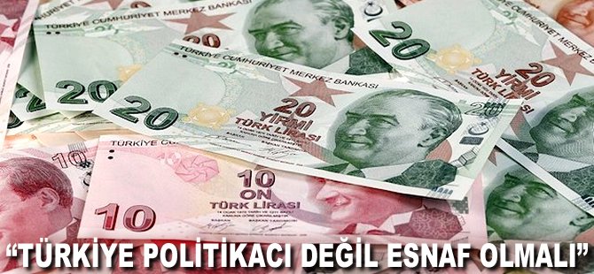 "Türkiye Politikacı değil Esnaf olmalı"