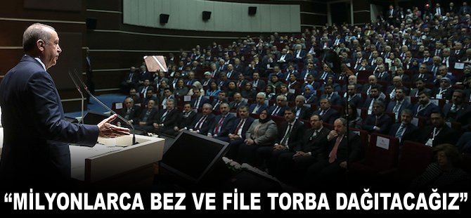 "Milyonlarca bez ve file torba dağıtacağız"