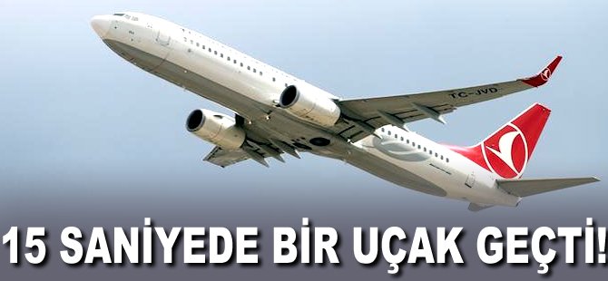 15 saniyede bir uçak geçti!