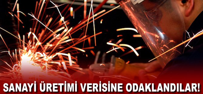 Sanayi üretimi verisine odaklandılar!