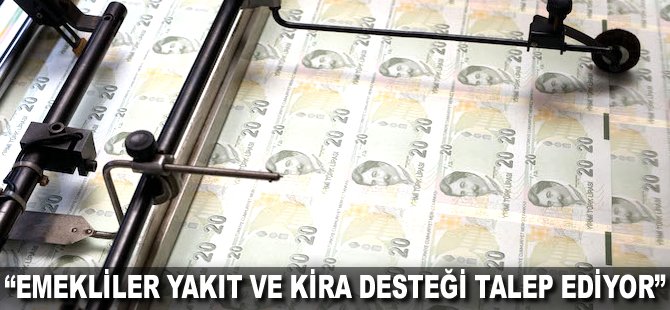 "Emekliler yakıt ve kira desteği talep ediyor"