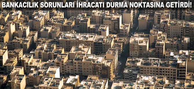 Bankacılık sorunları ihracatı durma noktasına getirdi!