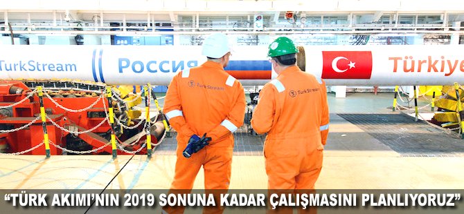 "Türk Akımı'nın 2019 sonuna kadar çalışmasını planlıyoruz"