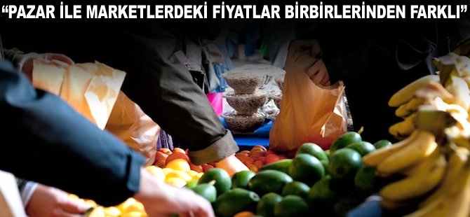 "Pazar ile Marketlerdeki fiyatlar birbirlerinden farklı"