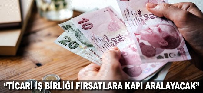 "Ticari iş birliği fırsatlara kapı aralayacak"