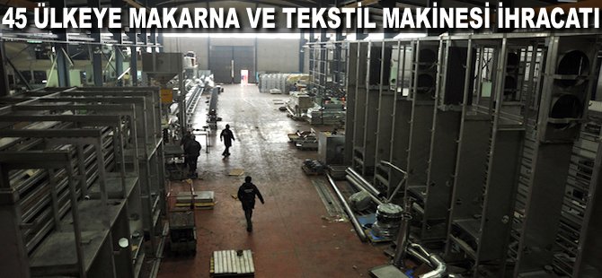 45 ülkeye Makarna ve Tekstil makinesi ihracatı