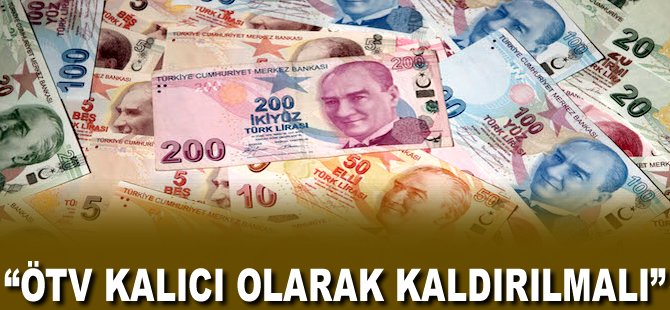 "ÖTV kalıcı olarak kaldırılmalı"