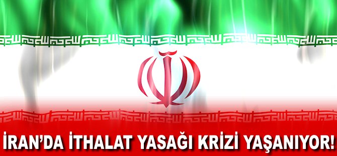 İran'da ithalat yasağı krizi yaşanıyor!