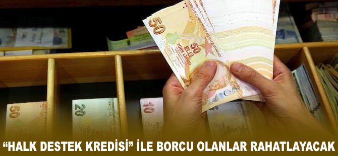 "Halk Destek Kredisi" ile borcu olanlar rahatlayacak