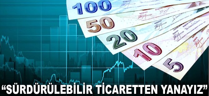 "Sürdürülebilir Ticaretten yanayız"