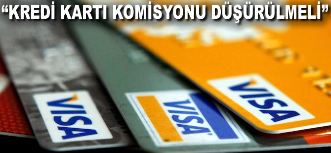 "Kredi kartı komisyonu düşürülmeli'