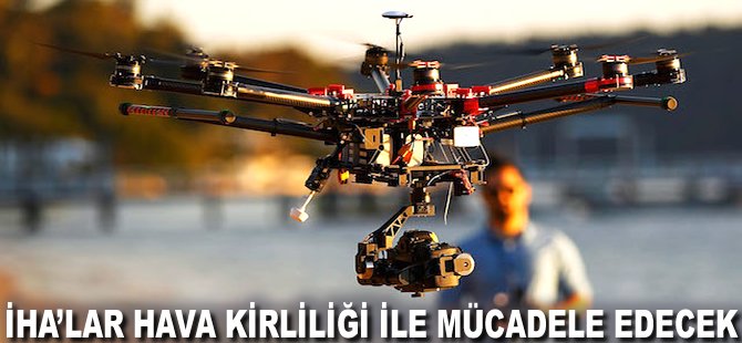 İHA'lar hava kirliliği ile mücadele edecek!