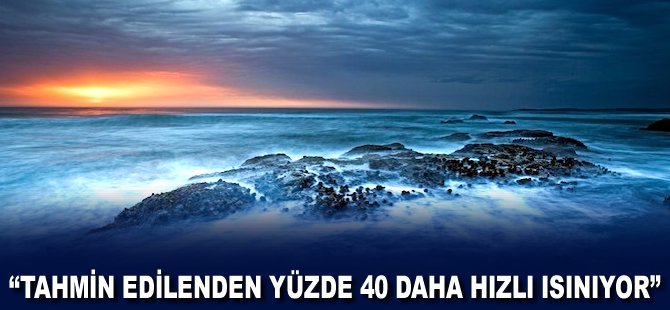 "Tahmin edilenden yüzde 40 daha hızlı ısınıyor"