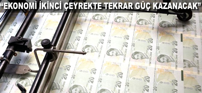 "Ekonomi ikinci çeyrekle tekrar güç kazanacak"