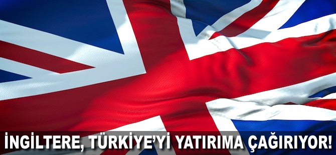 İngiltere, Türkiye'yi yatırıma çağırıyor!