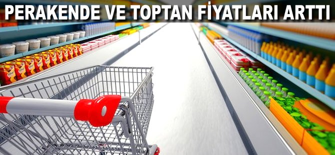 Perakende ve toptan fiyatları arttı