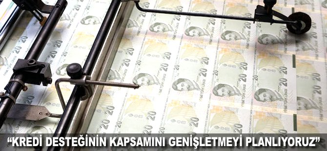 "Kredi desteğinin kapsamını genişletmeyi planlıyoruz"