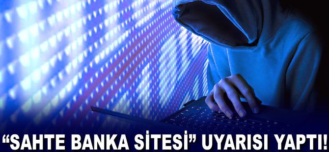 "Sahte Banka Sitesi" uyarısı yaptı!