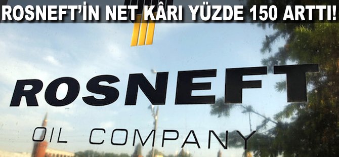 Rosneft'in net kârı yüzde 150 arttı!