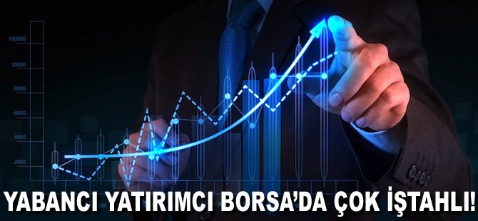 Yabancı yatırımcı Borsa'da çok iştahlı!