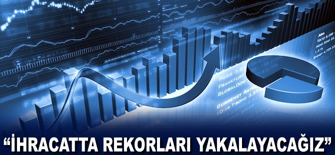 "İhracatta rekorları yakalayacağız"